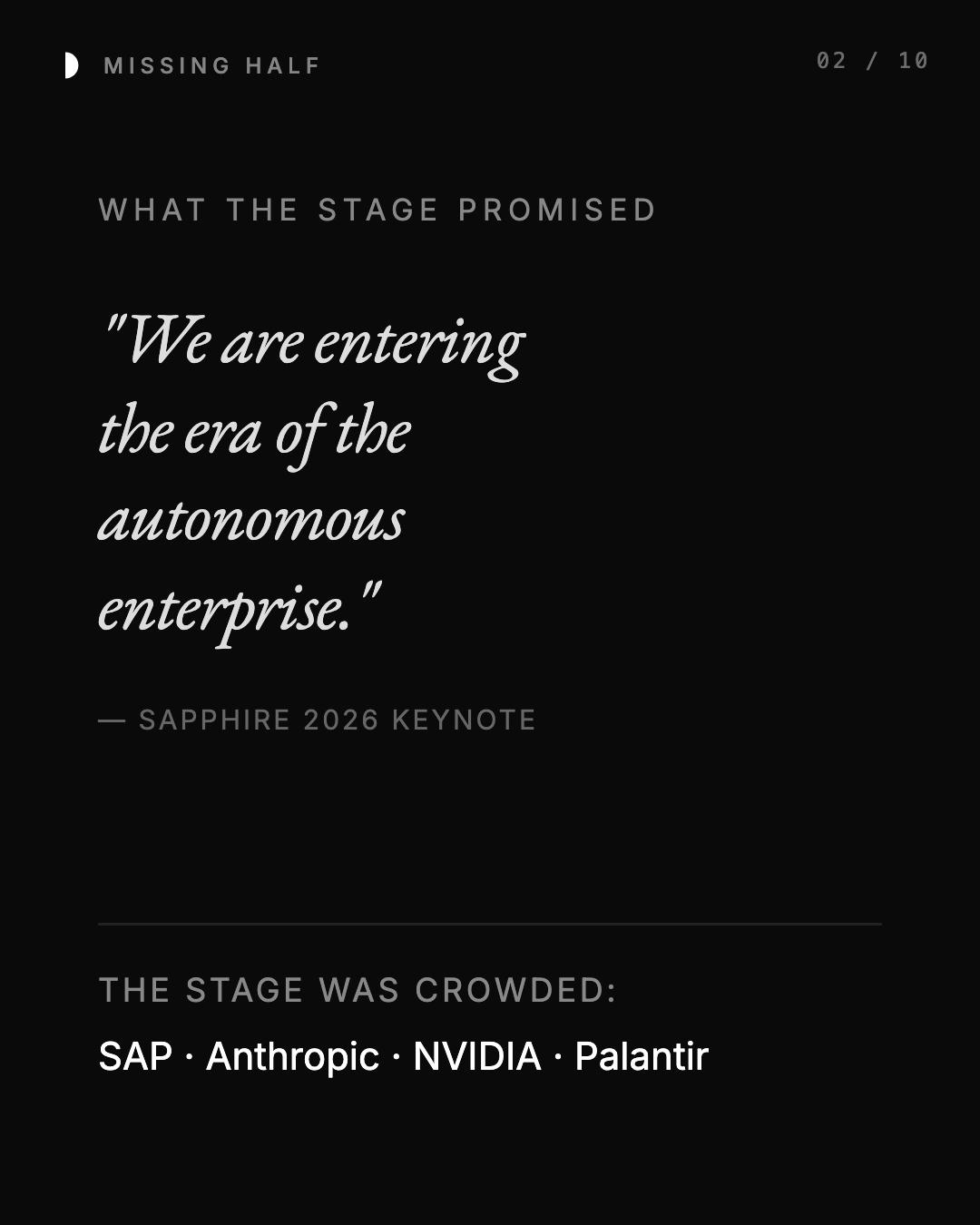 WHAT THE STAGE PROMISED "We are entering the era of the autonomous enterprise." — SAPPHIRE 2026 KEYNOTE THE STAGE WAS CROWDED: SAP · Anthropic · NVIDIA · Palantir