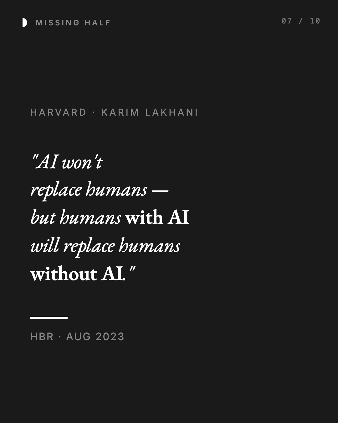 HARVARD · KARIM LAKHANI "AI won't replace humans — but humans with AI will replace humans without AI ." HBR · AUG 2023