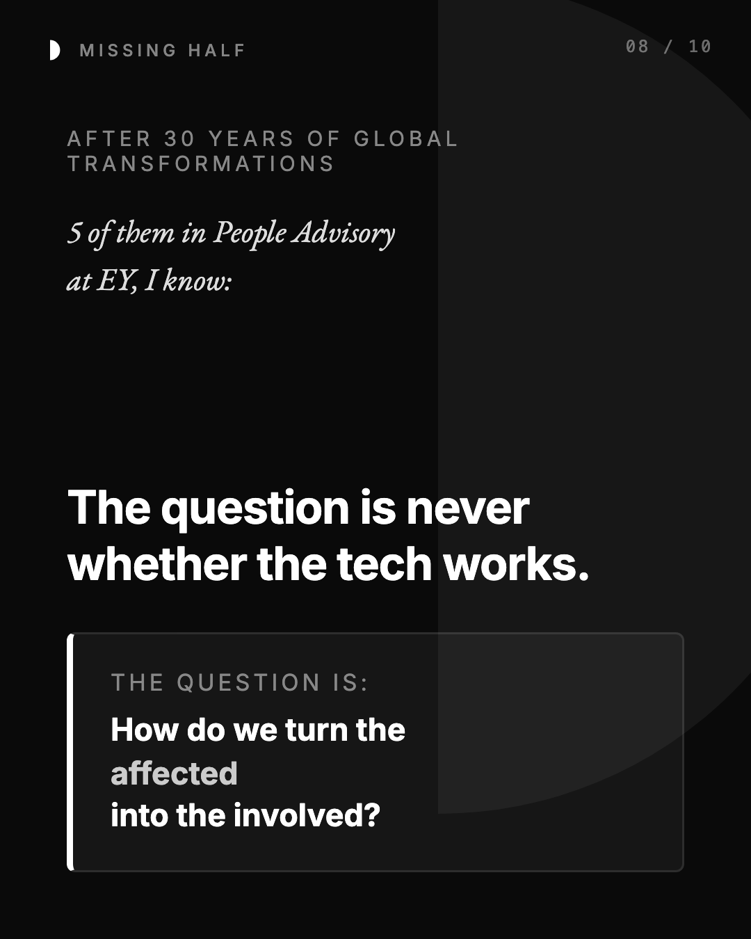 AFTER 30 YEARS OF GLOBAL TRANSFORMATIONS 5 of them in People Advisory at EY, I know: The question is never whether the tech works. THE QUESTION IS: How do we turn the affected into