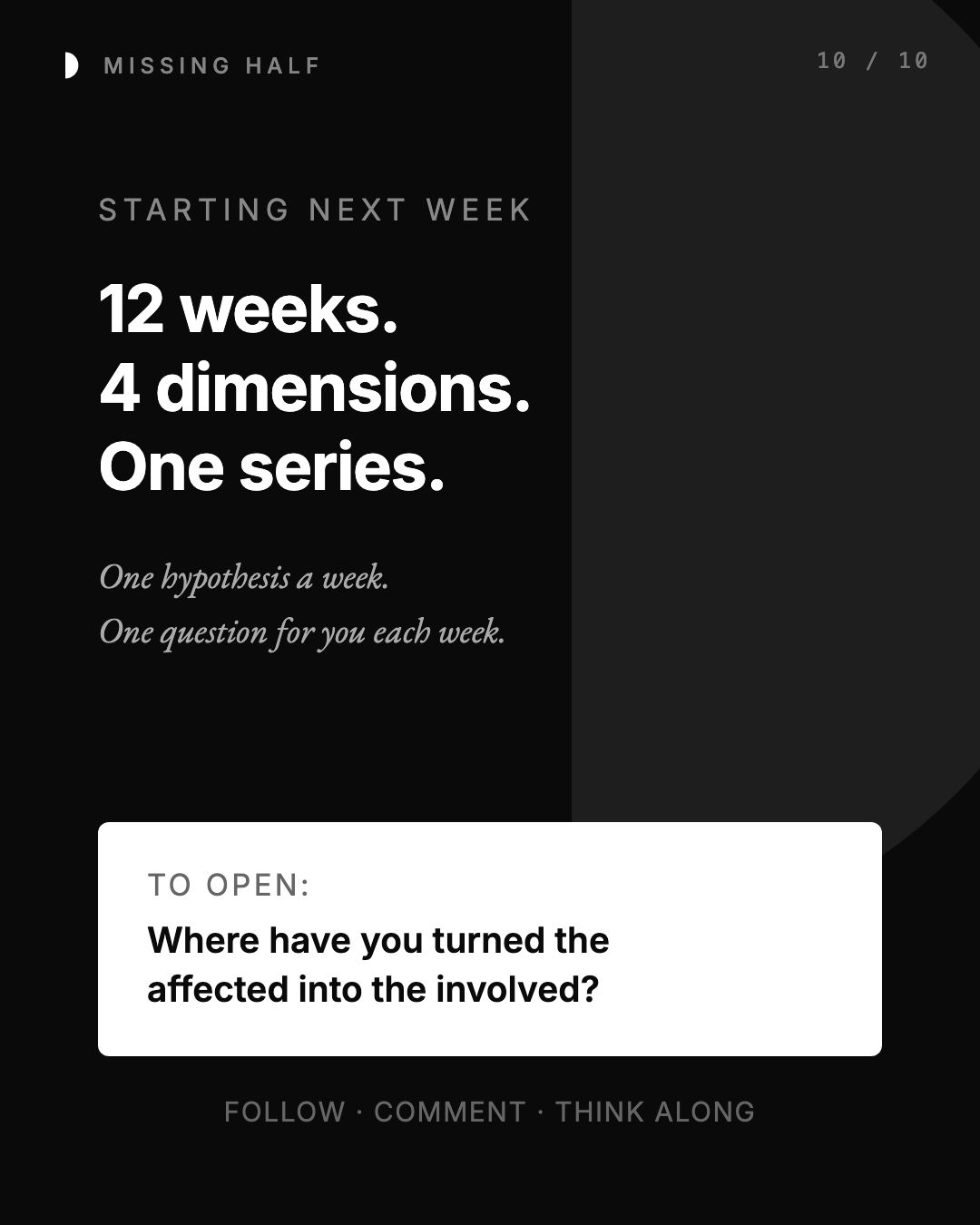 STARTING NEXT WEEK 12 weeks. 4 dimensions. One series. One hypothesis a week. One question for you each week. TO OPEN: Where have you turned the affected into the involved? FOLLOW
