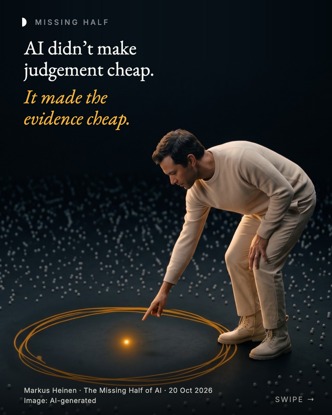 Cover: “AI didn’t make judgement cheap. It made the evidence cheap.” A person bends down among countless small grey dots and points at one glowing dot inside a hand-drawn amber ring. Markus Heinen · The Missing Half of AI · 20 Oct 2026. Image: AI-generated.
